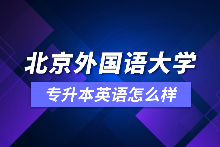 北京外國(guó)語(yǔ)大學(xué)專升本英語(yǔ)怎么樣？