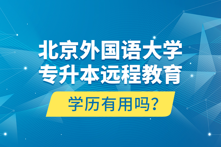 北京外國語大學專升本遠程教育學歷有用嗎？