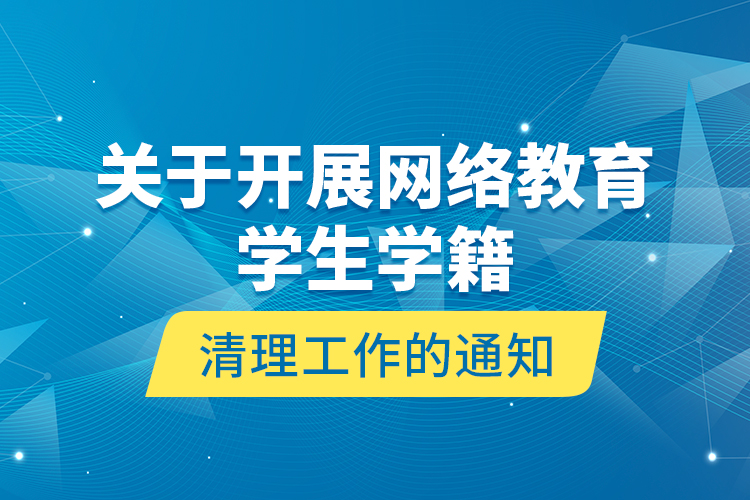 關于開展網(wǎng)絡教育學生學籍清理工作的通知