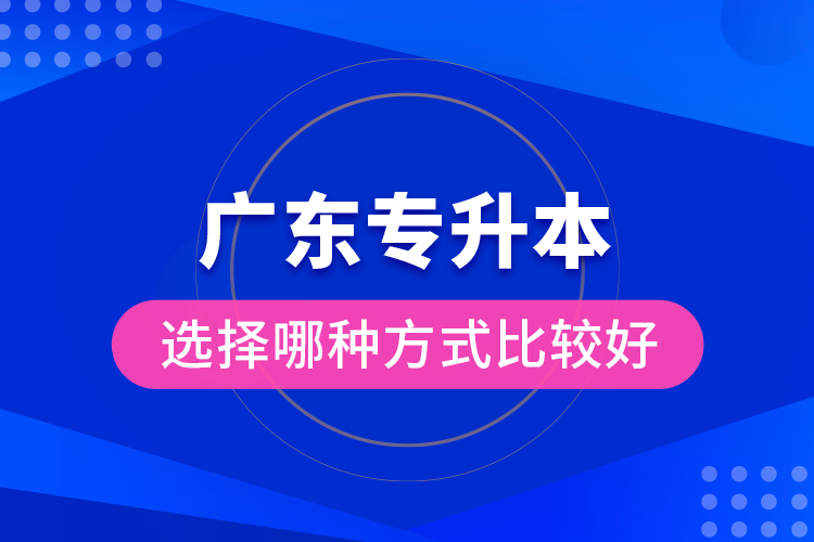 廣東專升本選擇哪種方式比較好？