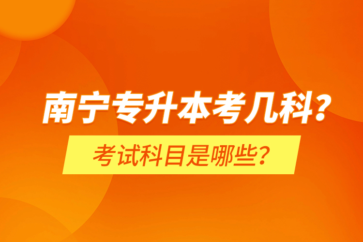 南寧專升本考幾科？考試科目是哪些？