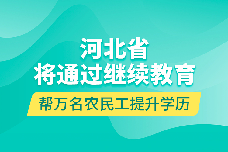 河北省將通過(guò)繼續(xù)教育幫萬(wàn)名農(nóng)民工提升學(xué)歷