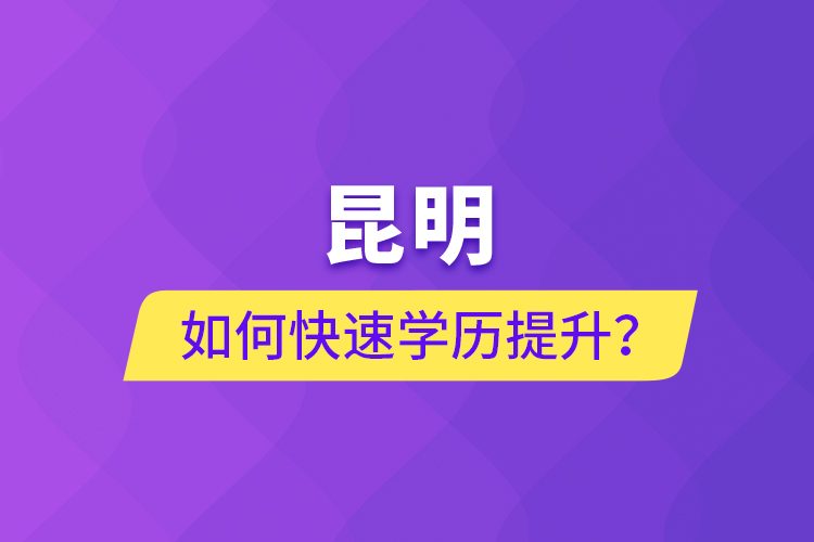 昆明如何快速學歷提升？