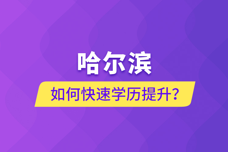 哈爾濱如何快速學(xué)歷提升？