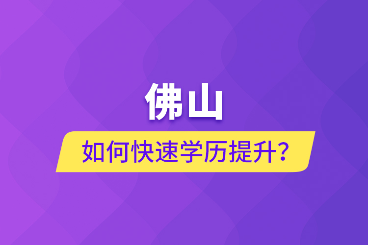 佛山如何快速學歷提升？