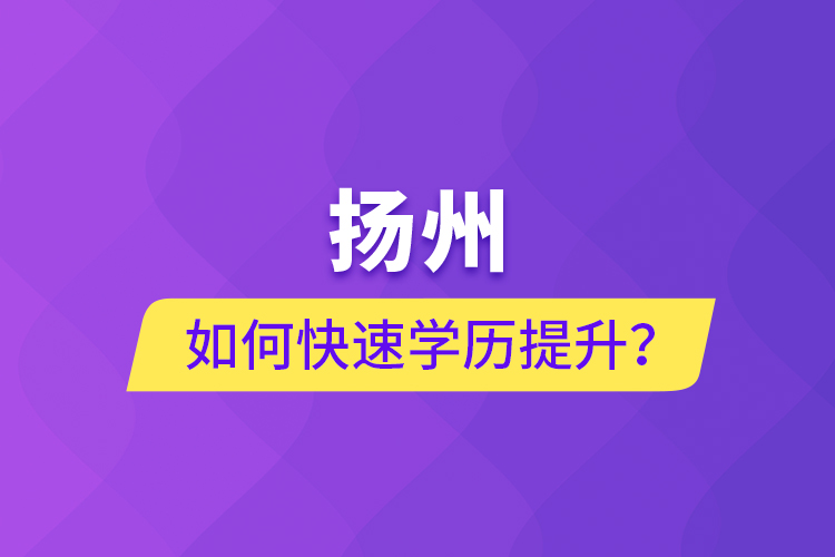 揚(yáng)州如何快速學(xué)歷提升？