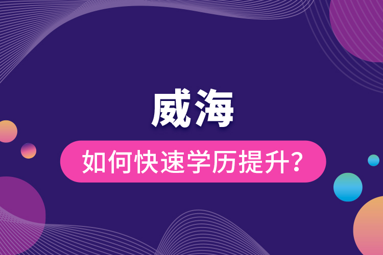 威海如何快速提升學(xué)歷？