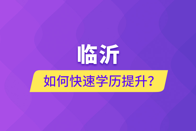 臨沂如何快速提升學(xué)歷？