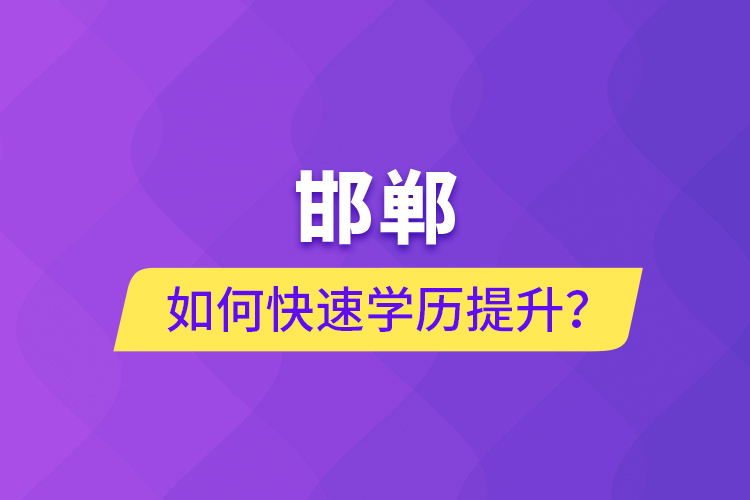 邯鄲如何快速提升學(xué)歷？