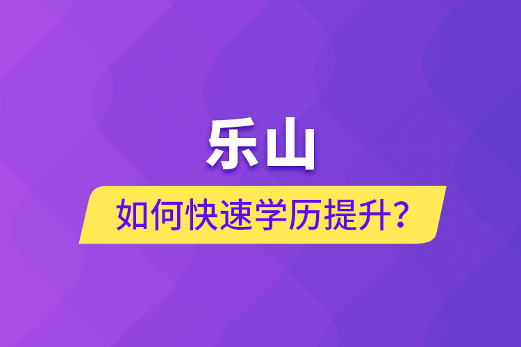 樂山如何快速提升學(xué)歷？