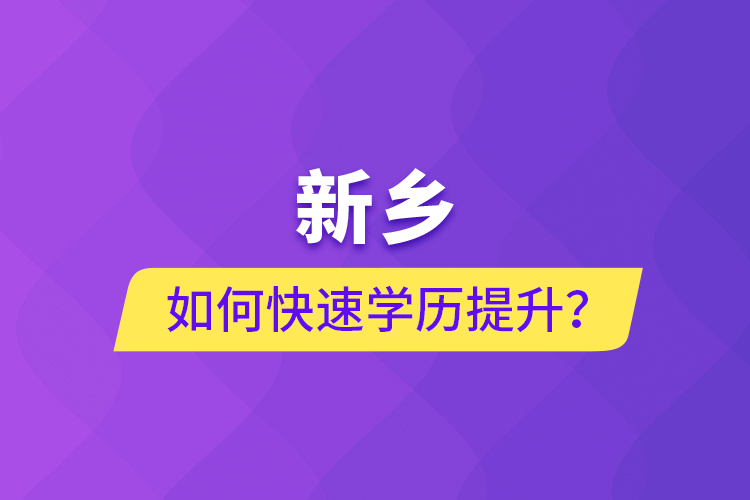 新鄉(xiāng)如何快速提升學歷？