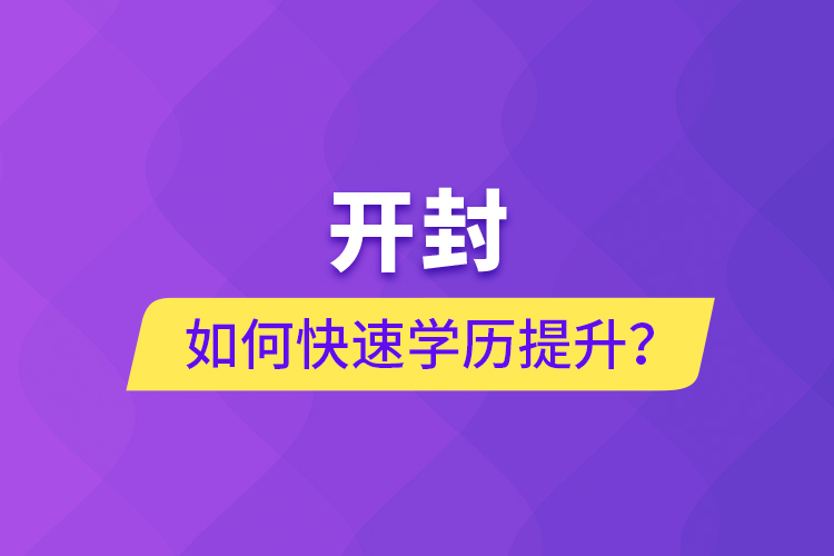 開封如何快速提升學歷？