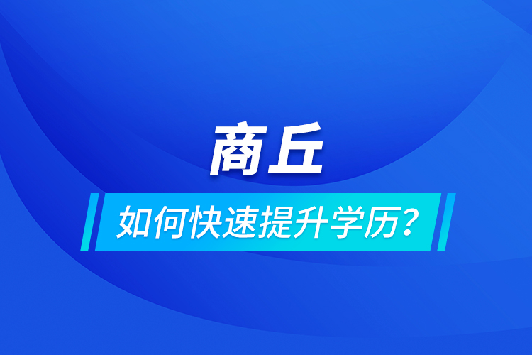 商丘如何快速提升學(xué)歷？