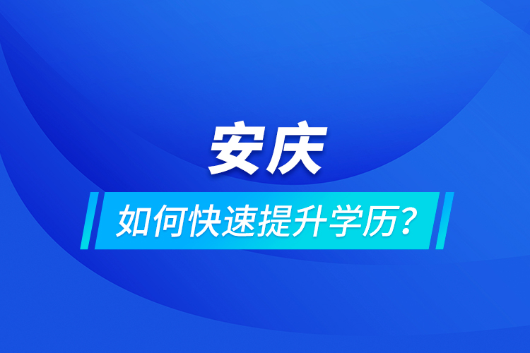 安慶如何快速提升學(xué)歷？