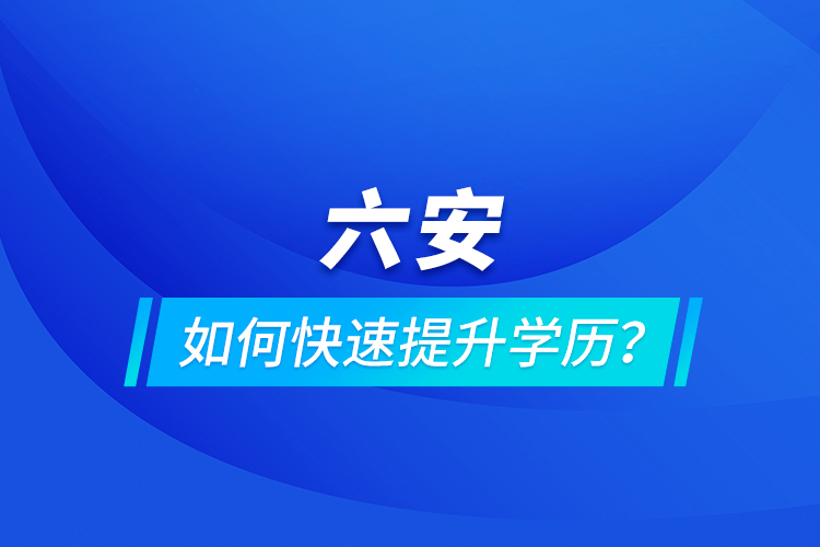 六安如何快速提升學歷？