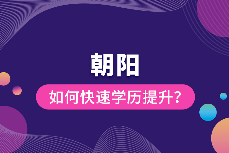 朝陽如何快速提升學(xué)歷？