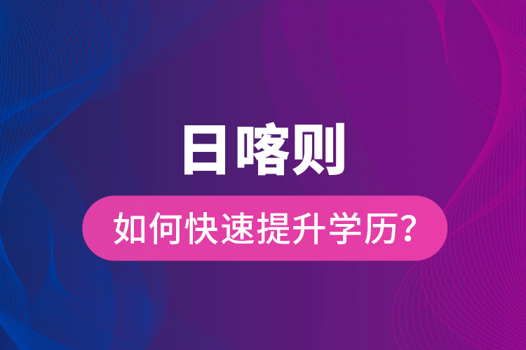 日喀則如何快速提升學(xué)歷？