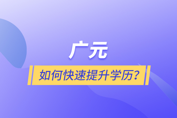 廣元如何快速提升學歷？