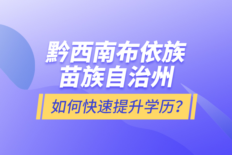 黔西南布依族苗族自治州如何快速提升學歷？