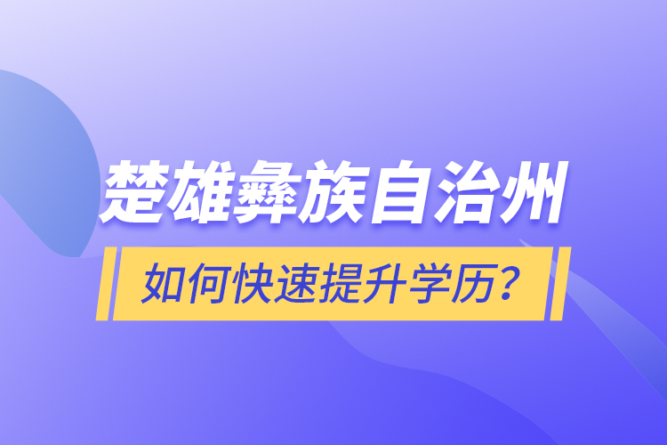 楚雄彝族自治州如何快速提升學(xué)歷？