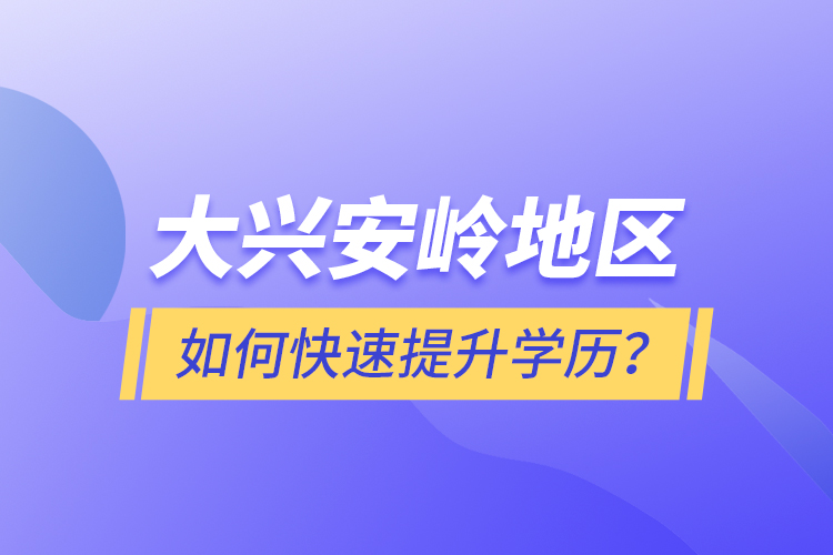 大興安嶺地區(qū)如何快速提升學(xué)歷？