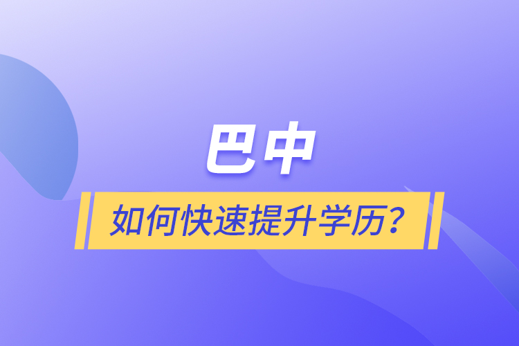 巴中如何快速提升學(xué)歷？