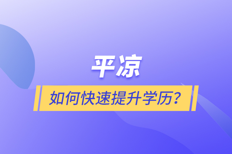 平?jīng)鋈绾慰焖偬嵘龑W歷？