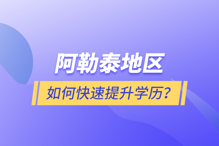 阿勒泰地區(qū)如何快速提升學(xué)歷？