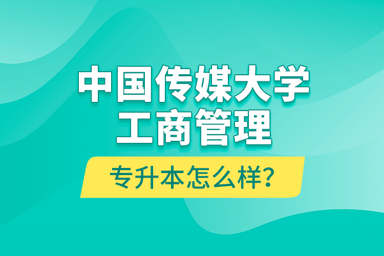 中國傳媒大學(xué)工商管理專升本怎么樣？