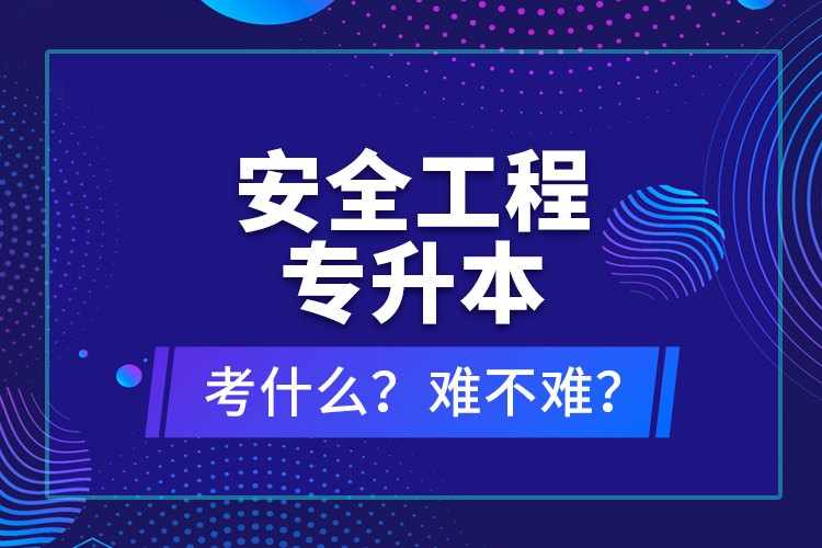 安全工程專升本考什么？難不難？