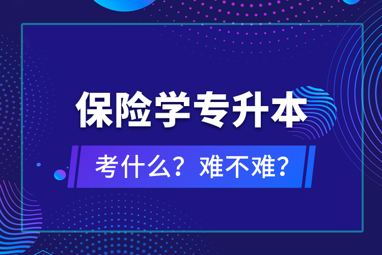 保險學(xué)專升本考什么？難不難？