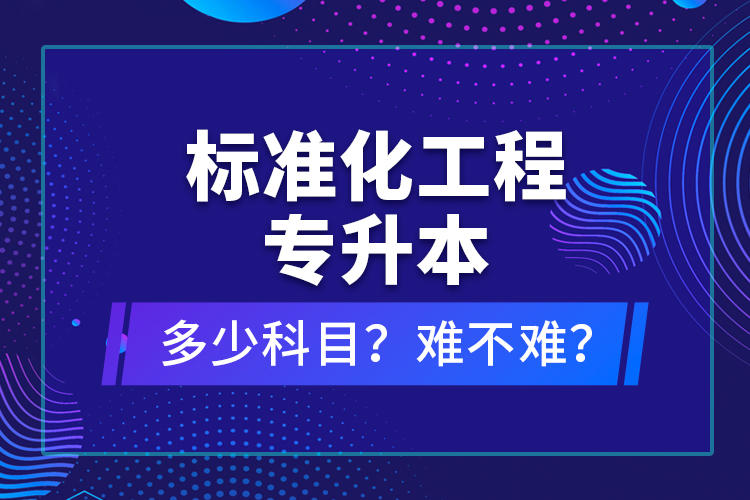 標(biāo)準(zhǔn)化工程專(zhuān)升本考什么？難不難？