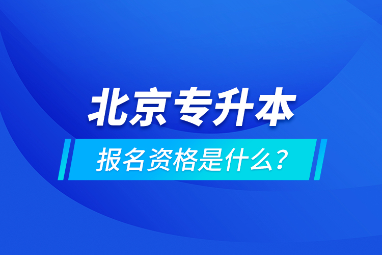 北京專升本報名資格是什么？