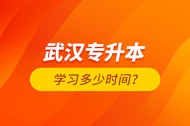 武漢專升本學習多少時間？