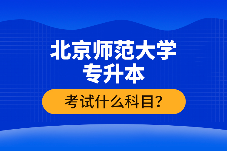 北京師范大學(xué)專升本考試什么科目？