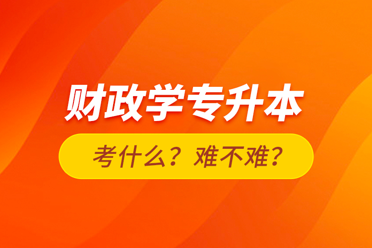 財(cái)政學(xué)專升本考什么？難不難？