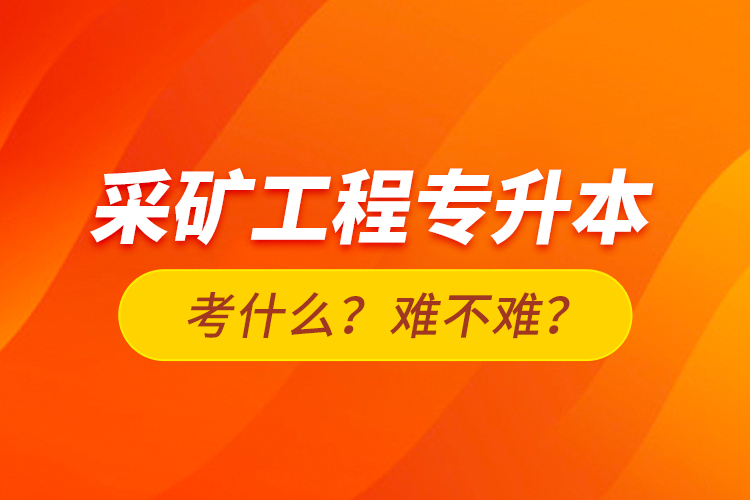 采礦工程專升本考什么？難不難？