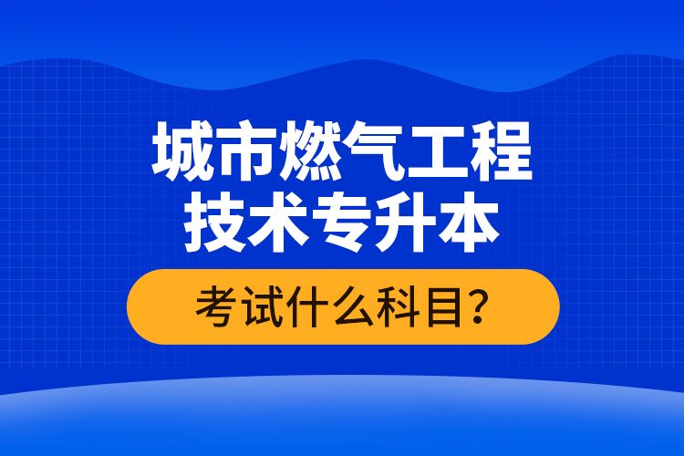 城市燃?xì)夤こ碳夹g(shù)專升本考什么？難不難？