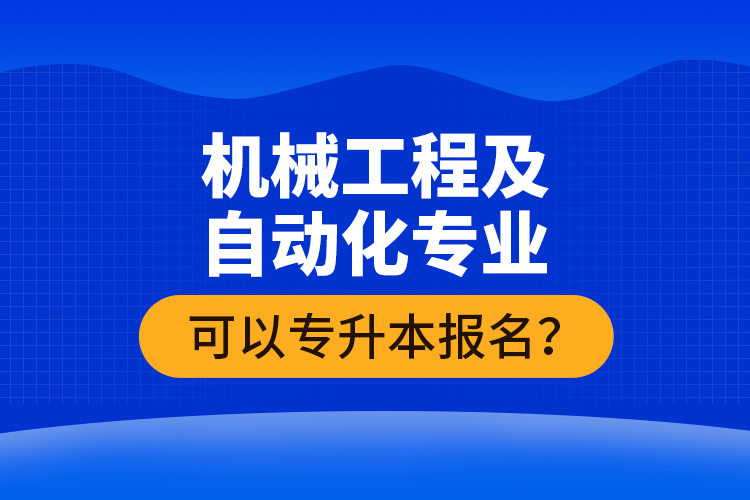 機械工程及自動化專業(yè)可以專升本報名？