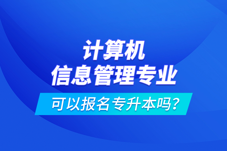 計算機信息管理專業(yè)可以報名專升本嗎？