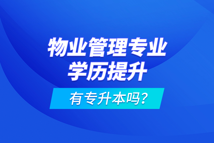 物業(yè)管理專業(yè)學(xué)歷提升有專升本嗎？