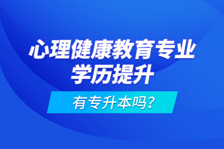 心理健康教育專業(yè)學(xué)歷提升有專升本嗎？