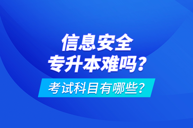 信息安全專升本難嗎？考試科目有哪些？