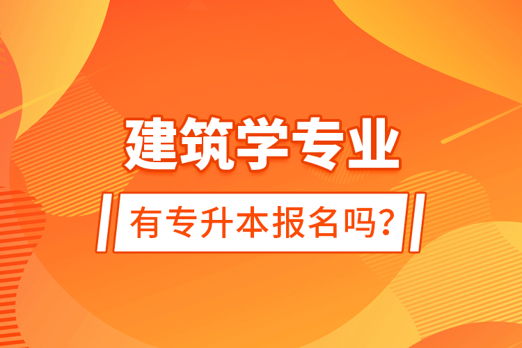 建筑學專業(yè)有專升本報名嗎？