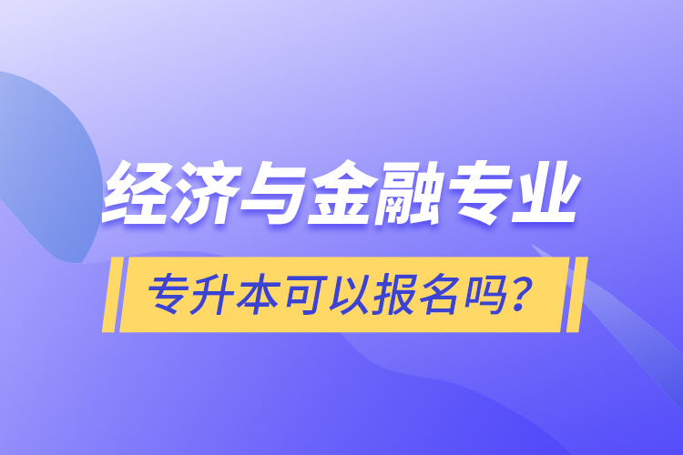 經(jīng)濟(jì)與金融專(zhuān)業(yè)專(zhuān)升本可以報(bào)名嗎？