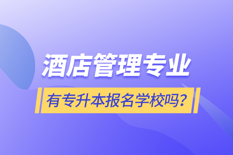 酒店管理專業(yè)有專升本報名學(xué)校嗎？