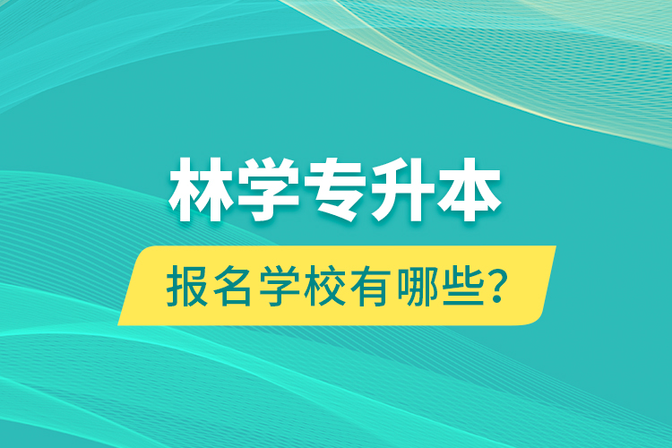 林學專升本報名學校有哪些？