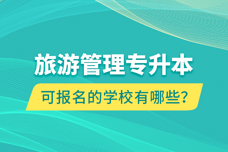 旅游管理專升本可報名的學校有哪些？