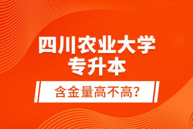 四川農(nóng)業(yè)大學(xué)專升本含金量高不高？