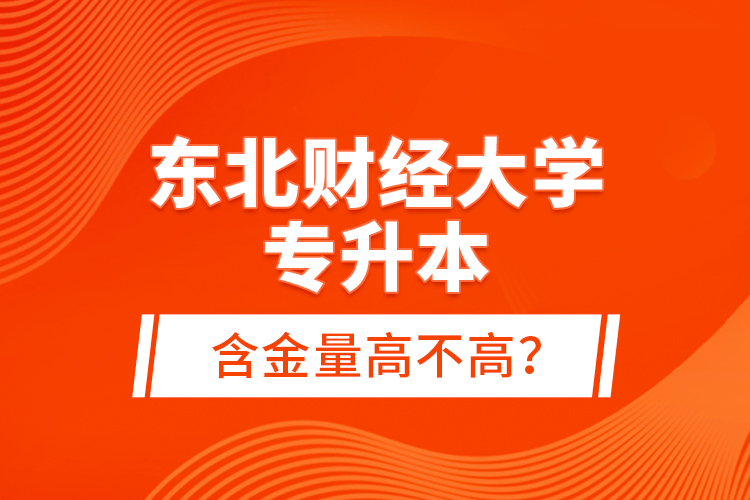 東北財經(jīng)大學(xué)專升本含金量高不高？